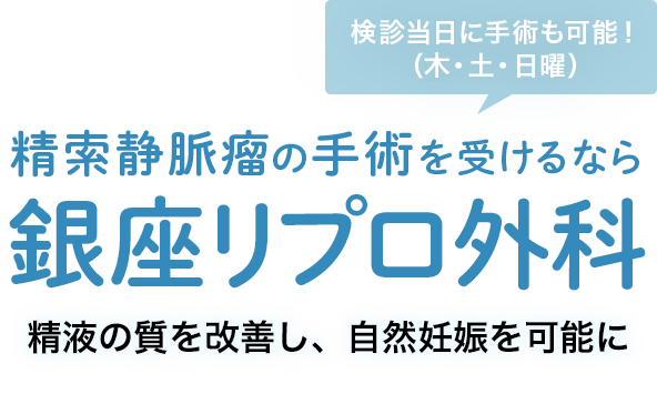 精索静脈瘤の手術を受けるなら銀座リプロ外科 検診当日に手術も可能！（水・土・日曜） 男性が自信を持って活躍できるための、各種男性性機能診療を行います。