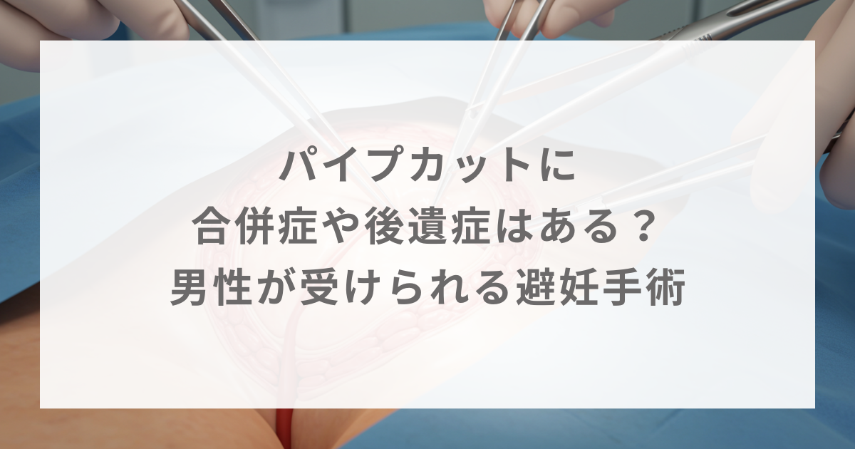 パイプカットに合併症や後遺症はある？男性が受けられる避妊手術