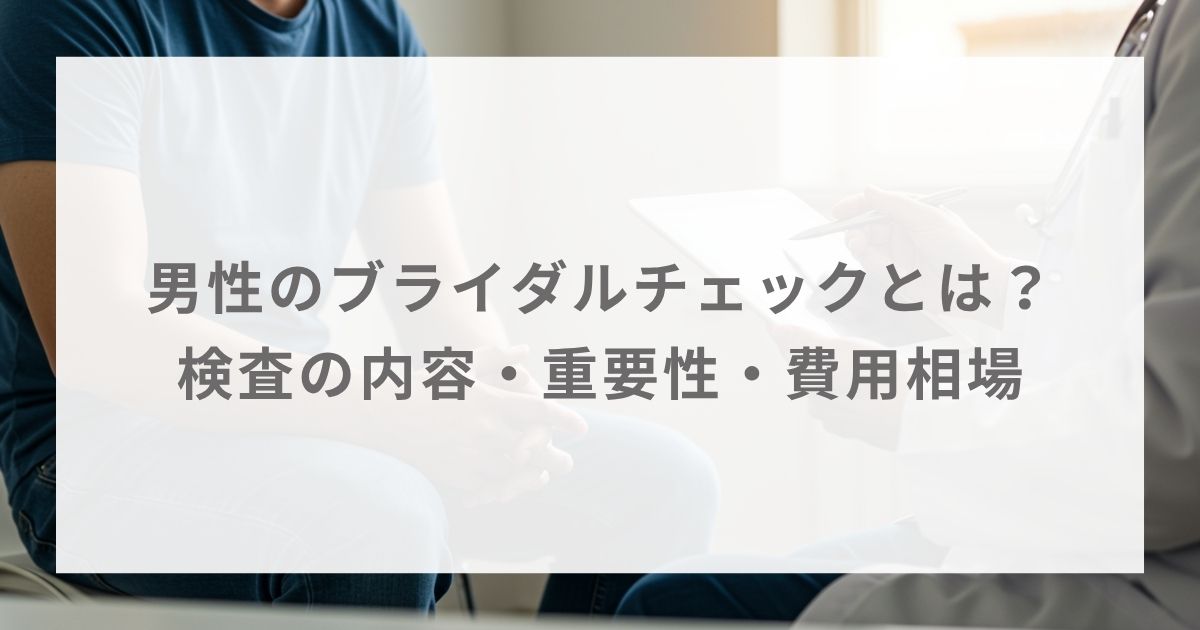 男性のブライダルチェックとは？検査の内容・重要性・費用相場