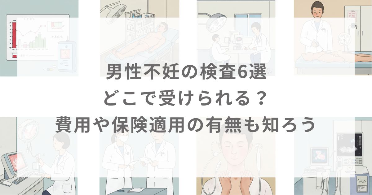 男性不妊の検査6選｜どこで受けられる？費用や保険適用の有無も知ろう