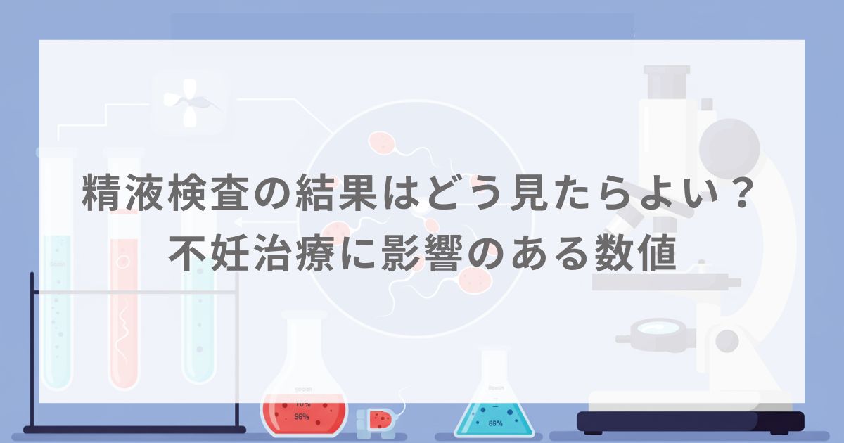 精液検査の結果はどう見たらよい？不妊治療に影響のある数値