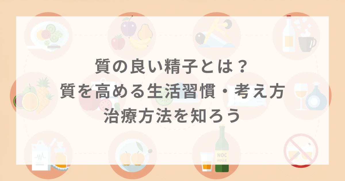 質の良い精子とは？質を高める生活習慣・考え方・治療方法を知ろう