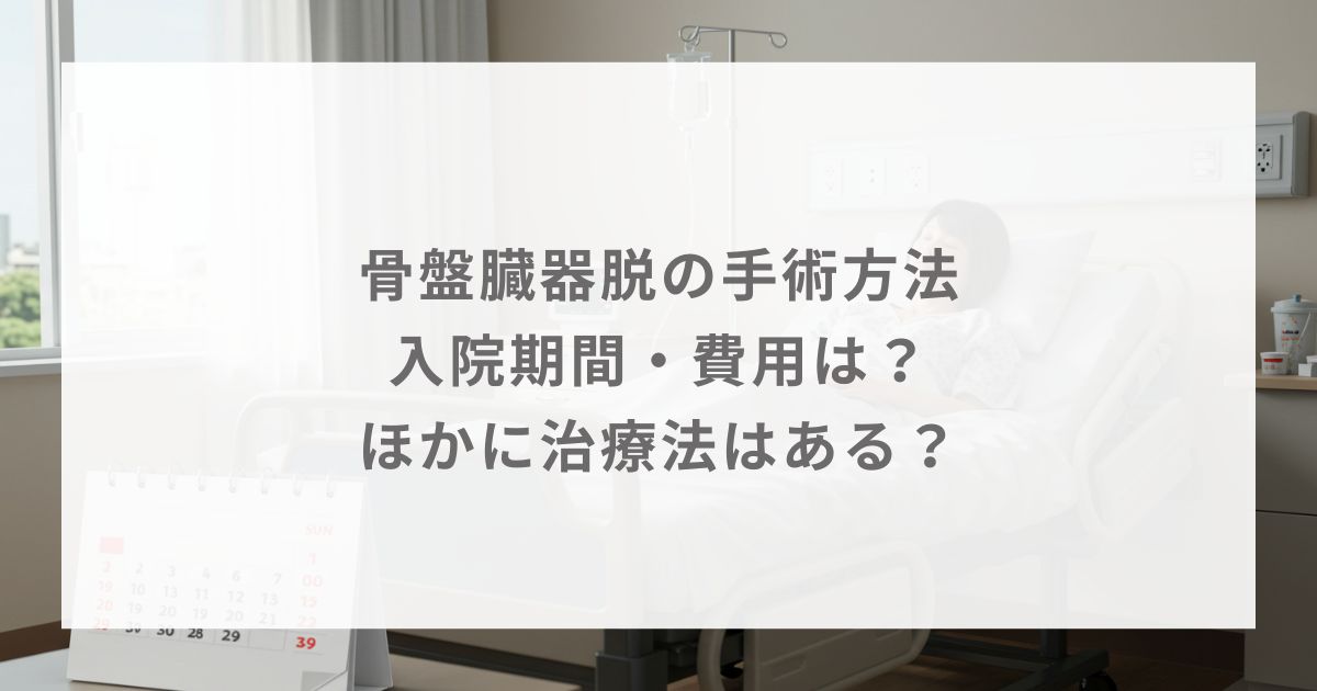 骨盤臓器脱の手術方法｜入院期間・費用は？ほかに治療法はある？