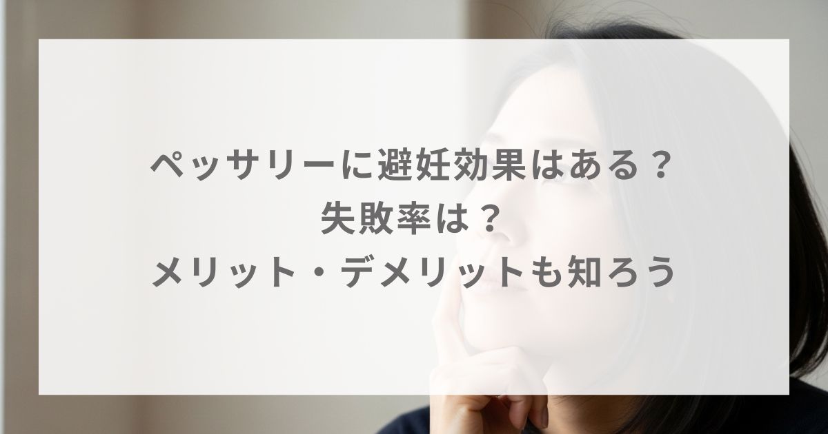 ペッサリーに避妊効果はある？失敗率は？メリット・デメリットも知ろう